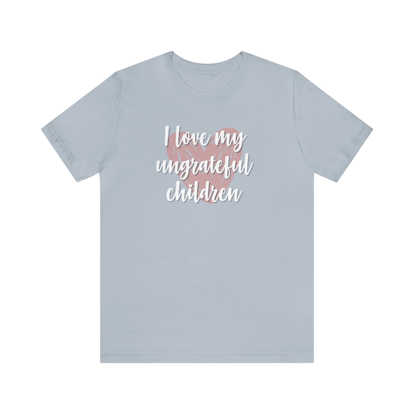 I Love My Ungrateful Children Unisex Jersey Short Sleeve Tee