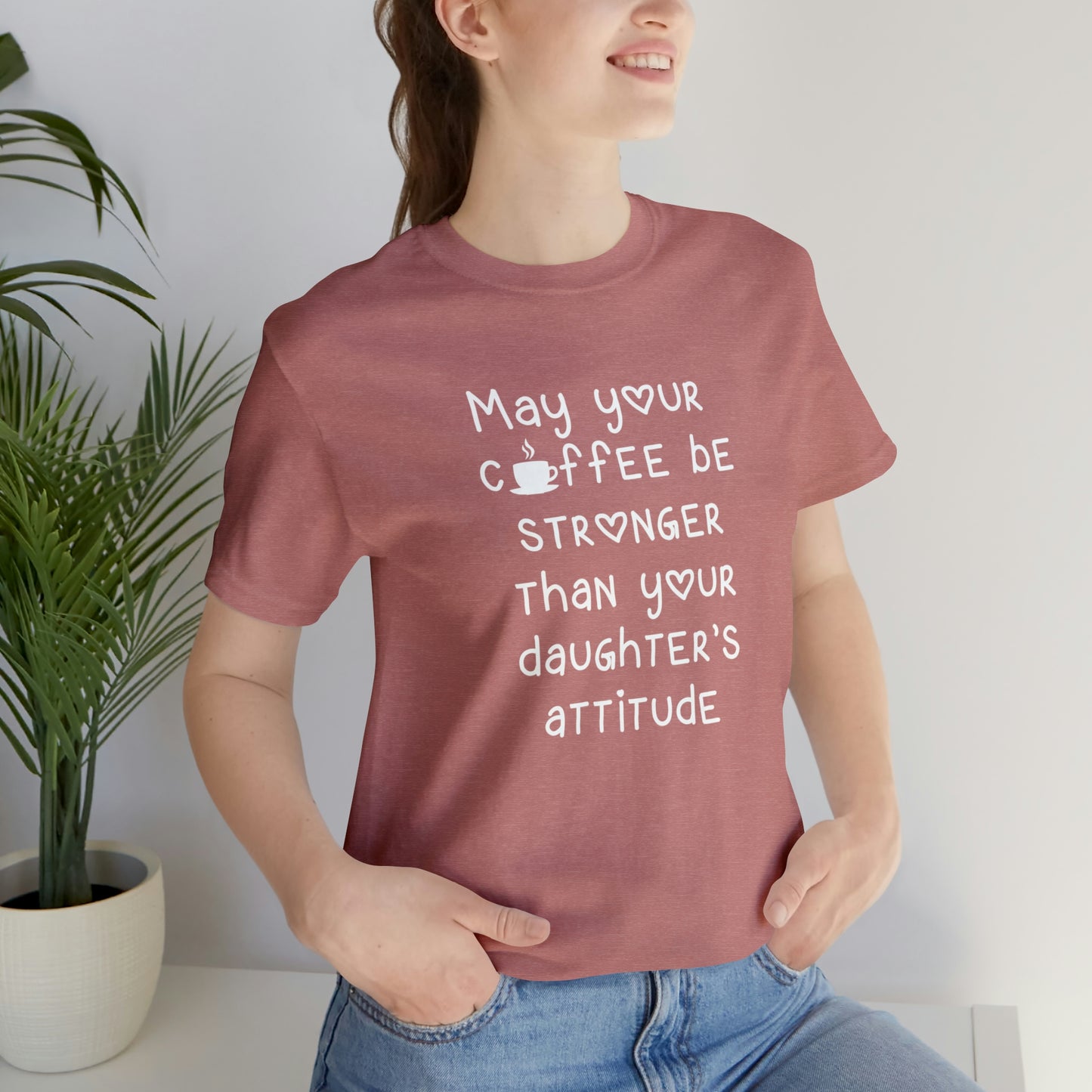 May Your Coffee Be Stroner Than Your Daughters Attitude Unisex Jersey Short Sleeve Tee