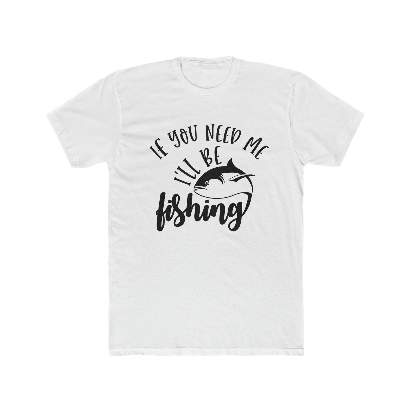 If You Need Me I'll Be Fishing Men's Cotton Crew Tee